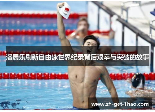 潘展乐刷新自由泳世界纪录背后艰辛与突破的故事