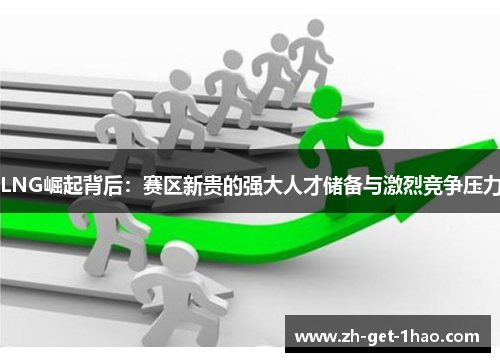 LNG崛起背后：赛区新贵的强大人才储备与激烈竞争压力