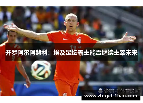 开罗阿尔阿赫利：埃及足坛霸主能否继续主宰未来
