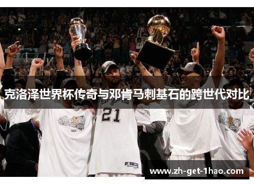 克洛泽世界杯传奇与邓肯马刺基石的跨世代对比